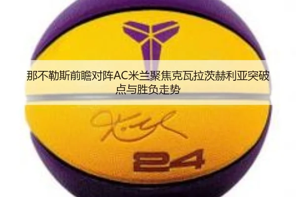 那不勒斯前瞻对阵AC米兰聚焦克瓦拉茨赫利亚突破点与胜负走势