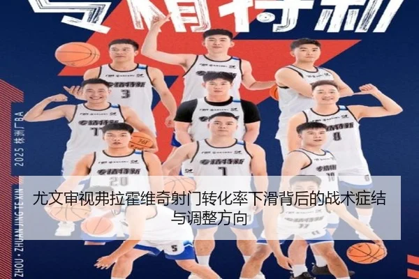 尤文审视弗拉霍维奇射门转化率下滑背后的战术症结与调整方向