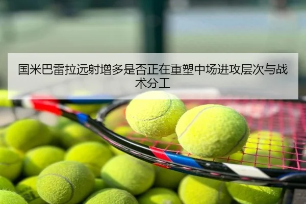 国米巴雷拉远射增多是否正在重塑中场进攻层次与战术分工