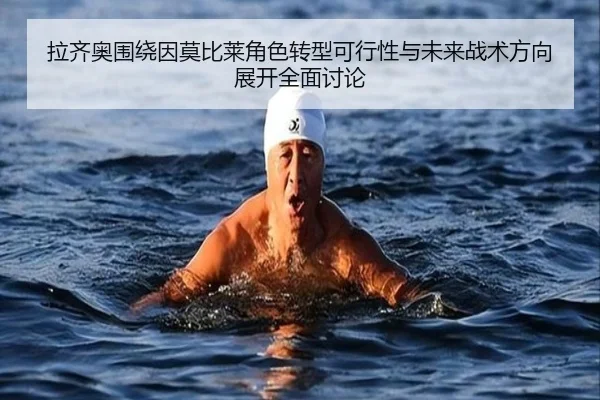 拉齐奥围绕因莫比莱角色转型可行性与未来战术方向展开全面讨论