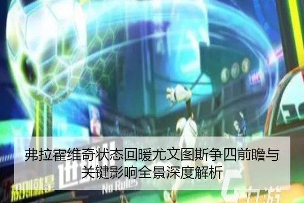 弗拉霍维奇状态回暖尤文图斯争四前瞻与关键影响全景深度解析