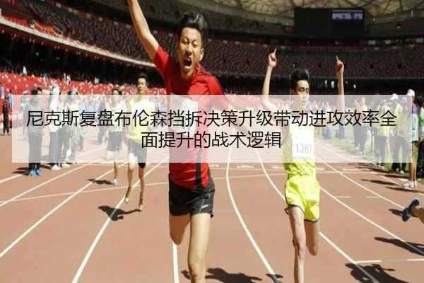 尼克斯复盘布伦森挡拆决策升级带动进攻效率全面提升的战术逻辑