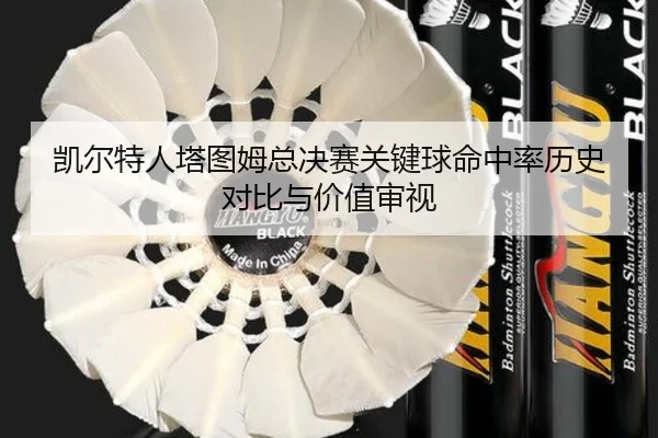 凯尔特人塔图姆总决赛关键球命中率历史对比与价值审视