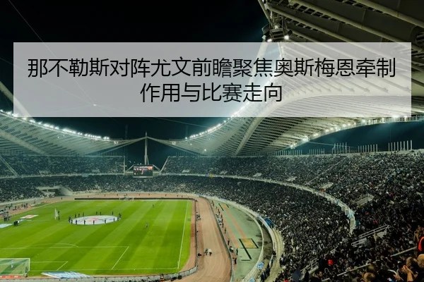 那不勒斯对阵尤文前瞻聚焦奥斯梅恩牵制作用与比赛走向